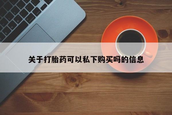 私人妇科医院有打胎药吗关于打胎药可以私下购买吗的信息