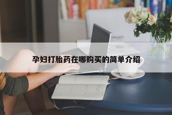 私人妇科医院有打胎药吗孕妇打胎药在哪购买的简单介绍