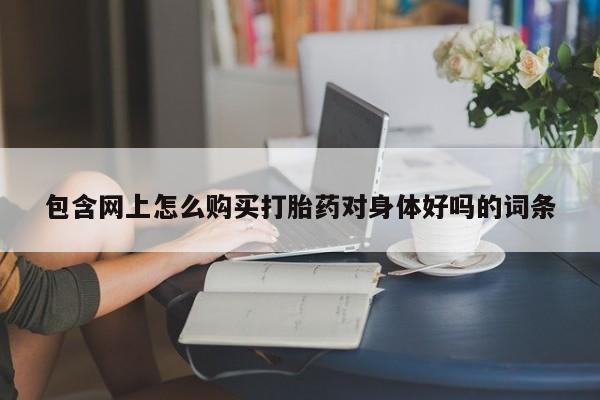 私人妇科医院有打胎药吗包含网上怎么购买打胎药对身体好吗的词条