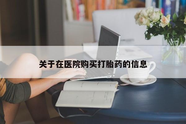 私人妇科医院有打胎药吗关于在医院购买打胎药的信息
