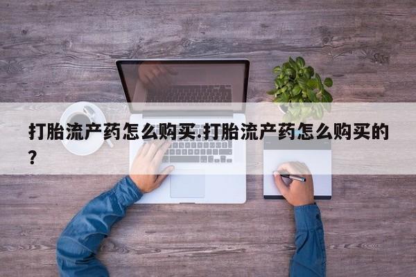 私人妇科医院有打胎药吗打胎流产药怎么购买.打胎流产药怎么购买的？