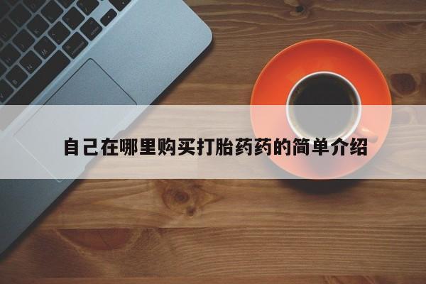 私人妇科医院有打胎药吗自己在哪里购买打胎药药的简单介绍